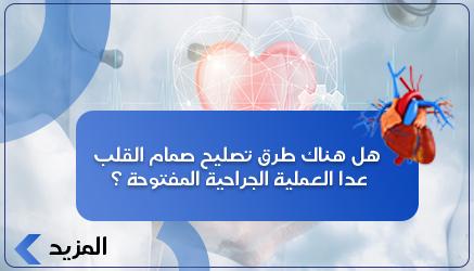 هل هناك طرق تصليح صمام القلب عدا العملية الجراحية المفتوحة ؟